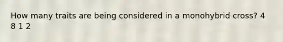 How many traits are being considered in a monohybrid cross? 4 8 1 2