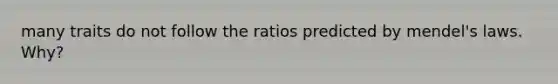 many traits do not follow the ratios predicted by mendel's laws. Why?