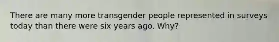 There are many more transgender people represented in surveys today than there were six years ago. Why?