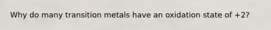 Why do many transition metals have an oxidation state of +2?