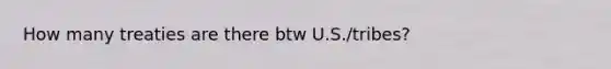 How many treaties are there btw U.S./tribes?