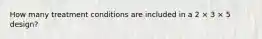 How many treatment conditions are included in a 2 × 3 × 5 design?