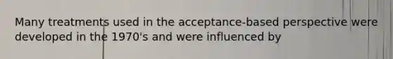 Many treatments used in the acceptance-based perspective were developed in the 1970's and were influenced by