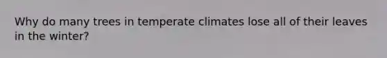 Why do many trees in temperate climates lose all of their leaves in the winter?