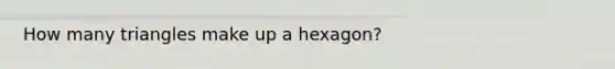 How many triangles make up a hexagon?