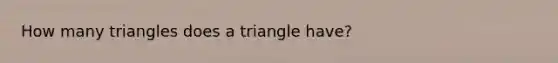 How many triangles does a triangle have?