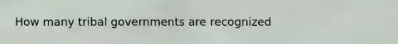 How many tribal governments are recognized