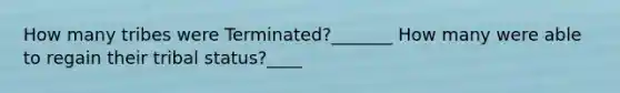 How many tribes were Terminated?_______ How many were able to regain their tribal status?____