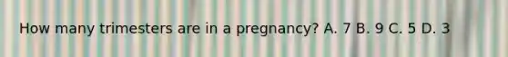 How many trimesters are in a pregnancy? A. 7 B. 9 C. 5 D. 3