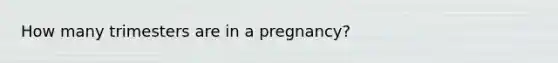 How many trimesters are in a pregnancy?