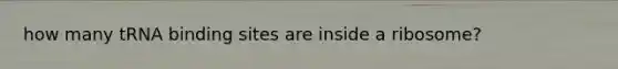 how many tRNA binding sites are inside a ribosome?
