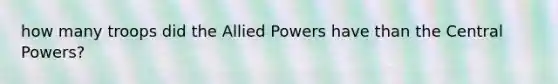 how many troops did the Allied Powers have than the Central Powers?