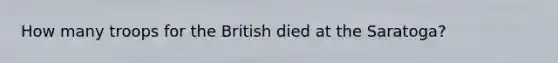 How many troops for the British died at the Saratoga?