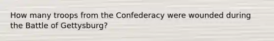 How many troops from the Confederacy were wounded during the Battle of Gettysburg?