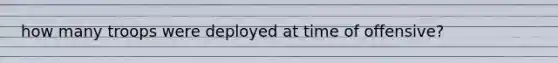 how many troops were deployed at time of offensive?