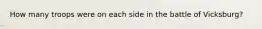 How many troops were on each side in the battle of Vicksburg?