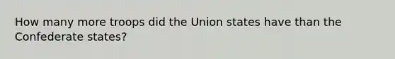 How many more troops did the Union states have than the Confederate states?