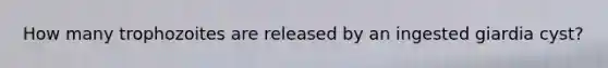 How many trophozoites are released by an ingested giardia cyst?