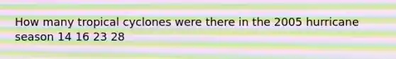 How many tropical cyclones were there in the 2005 hurricane season 14 16 23 28