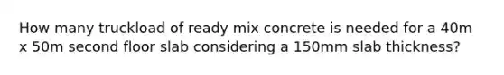 How many truckload of ready mix concrete is needed for a 40m x 50m second floor slab considering a 150mm slab thickness?