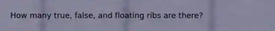 How many true, false, and floating ribs are there?