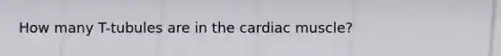 How many T-tubules are in the cardiac muscle?