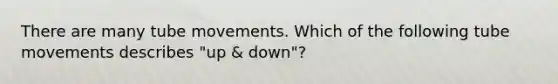 There are many tube movements. Which of the following tube movements describes "up & down"?