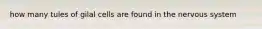 how many tules of gilal cells are found in the nervous system