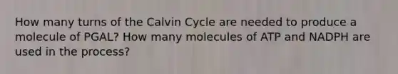 How many turns of the Calvin Cycle are needed to produce a molecule of PGAL? How many molecules of ATP and NADPH are used in the process?