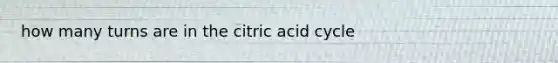 how many turns are in the citric acid cycle