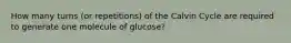 How many turns (or repetitions) of the Calvin Cycle are required to generate one molecule of glucose?