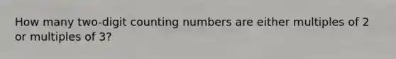 How many​ two-digit counting numbers are either multiples of 2 or multiples of​ 3?