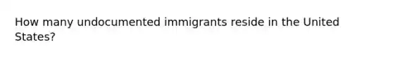 How many undocumented immigrants reside in the United States?