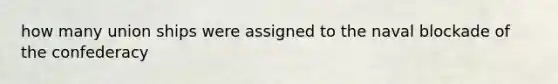 how many union ships were assigned to the naval blockade of the confederacy