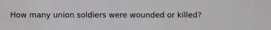 How many union soldiers were wounded or killed?