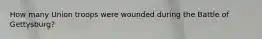 How many Union troops were wounded during the Battle of Gettysburg?