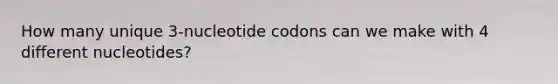 How many unique 3-nucleotide codons can we make with 4 different nucleotides?