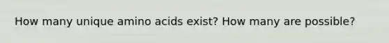 How many unique <a href='https://www.questionai.com/knowledge/k9gb720LCl-amino-acids' class='anchor-knowledge'>amino acids</a> exist? How many are possible?