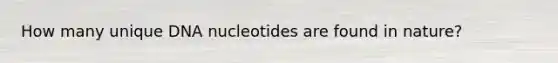 How many unique DNA nucleotides are found in nature?