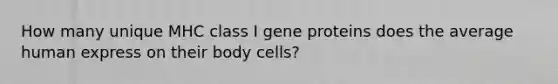 How many unique MHC class I gene proteins does the average human express on their body cells?