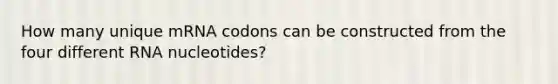 How many unique mRNA codons can be constructed from the four different RNA nucleotides?