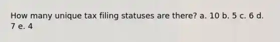 How many unique tax filing statuses are there? a. 10 b. 5 c. 6 d. 7 e. 4