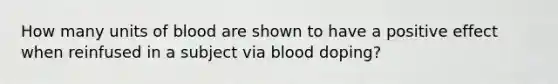 How many units of blood are shown to have a positive effect when reinfused in a subject via blood doping?