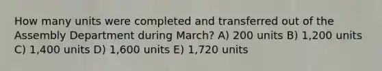 How many units were completed and transferred out of the Assembly Department during March? A) 200 units B) 1,200 units C) 1,400 units D) 1,600 units E) 1,720 units