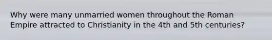 Why were many unmarried women throughout the Roman Empire attracted to Christianity in the 4th and 5th centuries?