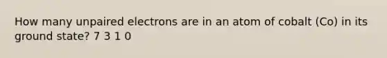How many unpaired electrons are in an atom of cobalt (Co) in its ground state? 7 3 1 0