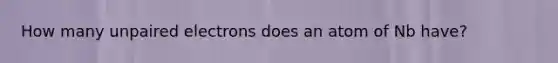 How many unpaired electrons does an atom of Nb have?