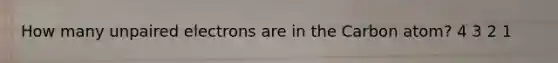 How many unpaired electrons are in the Carbon atom? 4 3 2 1