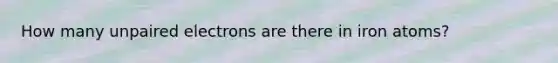 How many unpaired electrons are there in iron atoms?