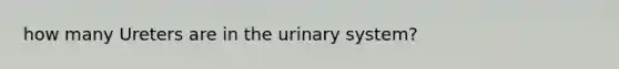 how many Ureters are in the urinary system?